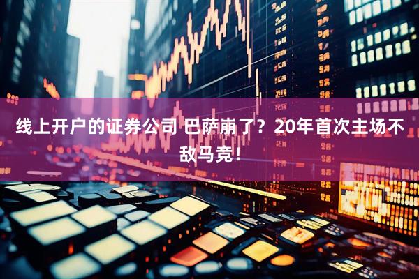 线上开户的证券公司 巴萨崩了？20年首次主场不敌马竞！