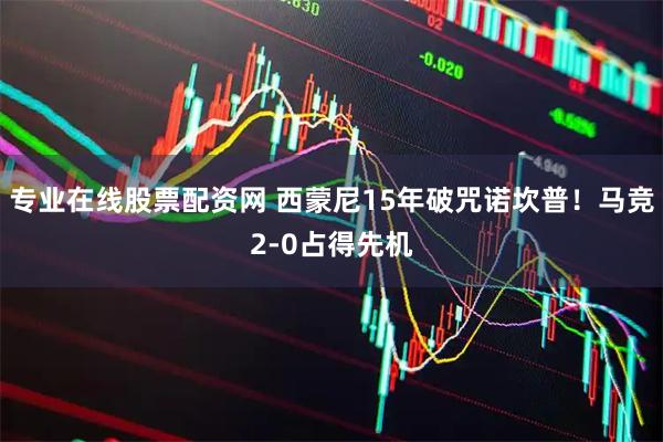 专业在线股票配资网 西蒙尼15年破咒诺坎普！马竞2-0占得先机