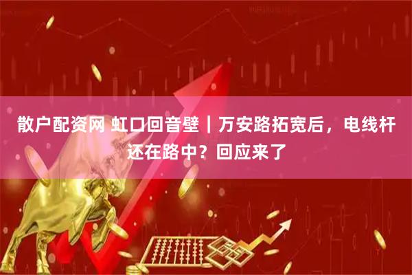 散户配资网 虹口回音壁｜万安路拓宽后，电线杆还在路中？回应来了